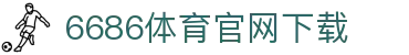 6686体育集团官网下载官方版 - 6686体育平台入口 | 最新版APP下载